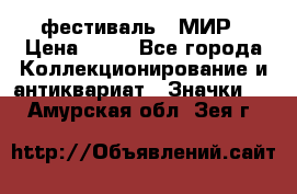 1.1) фестиваль : МИР › Цена ­ 49 - Все города Коллекционирование и антиквариат » Значки   . Амурская обл.,Зея г.